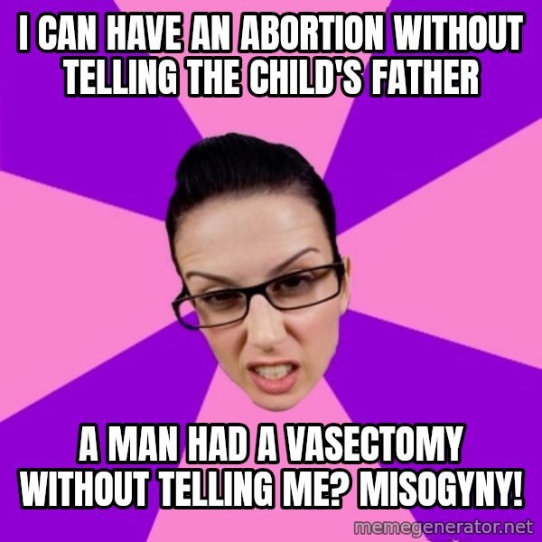 Privilege Denying Feminist meme: I can have an abortion without telling the child's father / a man had a vasectomy without telling me? misogyny!
