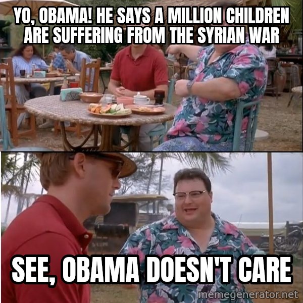 See? Nobody Cares meme: yo, obama! he says a million children are suffering from the syrian war / see, obama doesn't care