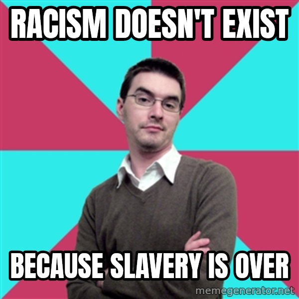 Privilege Denying Dude meme: Racism doesn't exist / Because slavery is over