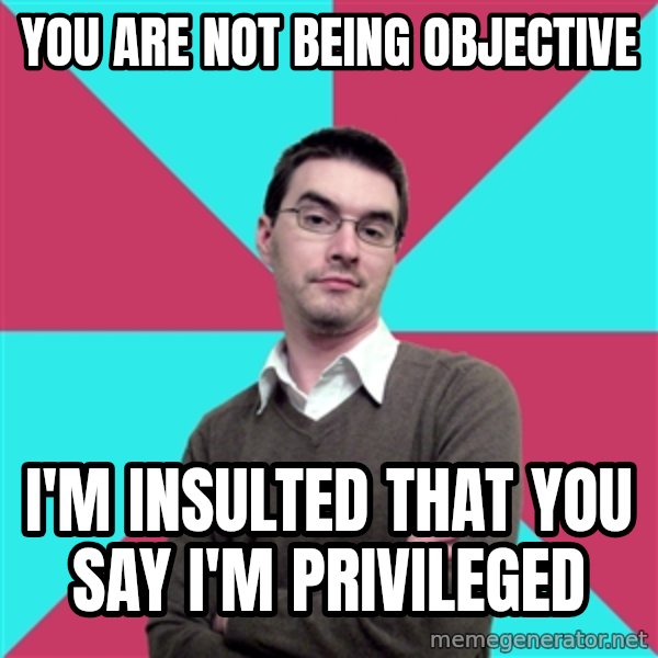 Privilege Denying Dude meme: You are not being objective / I'm insulted that you say I'm privileged