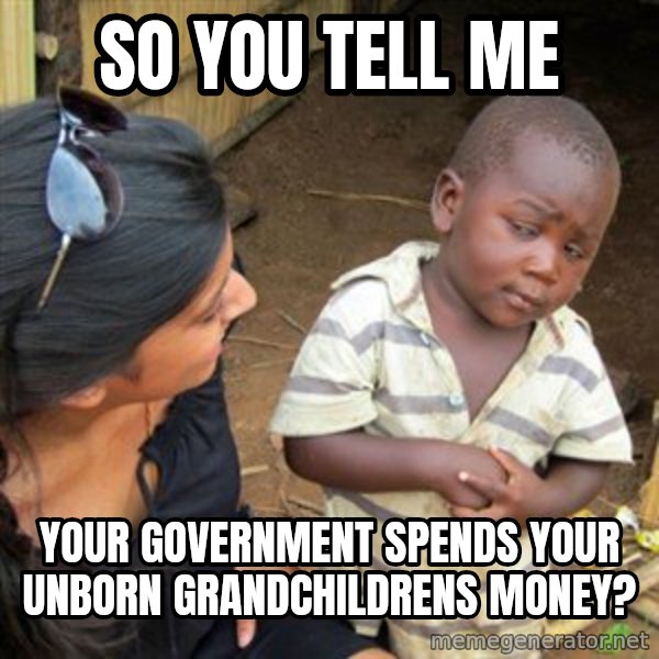 Skeptical 3rd World Kid meme: So you tell me / Your government spends your unborn grandchildrens money?