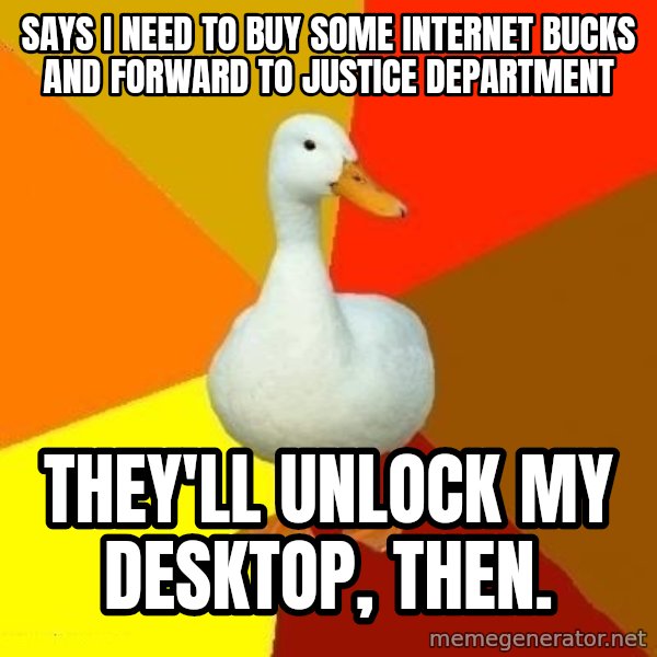 Technologically Impaired Duck meme: Says I need to buy some internet bucks and forward to justice department / They'll unlock my desktop, then.
