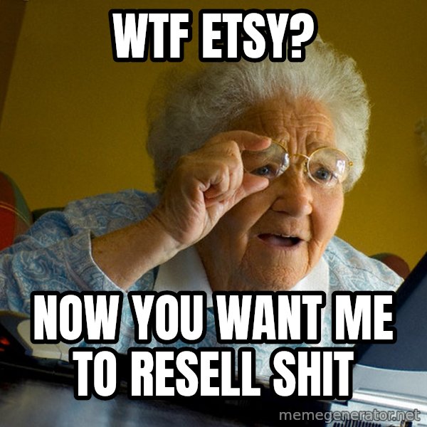 Internet Grandma Surprise meme: WTF  ETSY? / Now you want me to resell shit