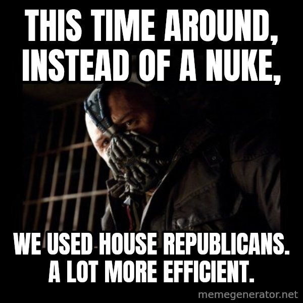 Bane meme: This time around, instead of a nuke, / we used house republicans. A lot more efficient.