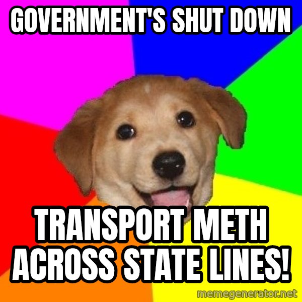 Advice Dog meme: Government's Shut down / transport meth across state lines!