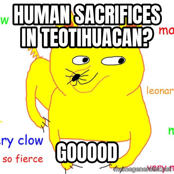 Grumpy Cat  meme: Human Sacrifices IN TEOTIHUACAN? / GOOOOD