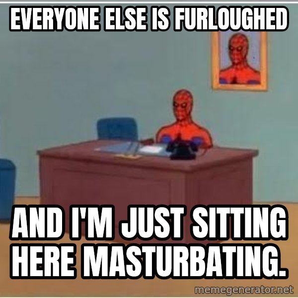 Spiderman Desk meme: Everyone else is furloughed / And I'm just sitting here masturbating.