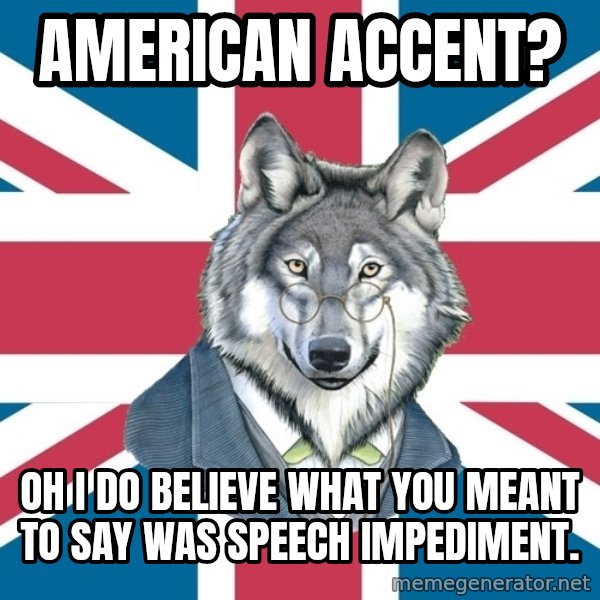 Sir Courage Wolf Esquire meme: American accent? / Oh I do believe what you meant to say was speech impediment.