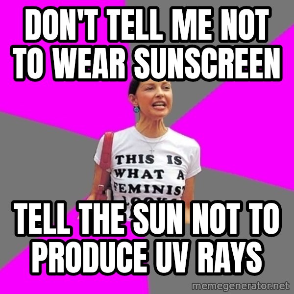Feminist Cunt meme: don't tell me not to wear sunscreen / tell the sun not to produce uv rays