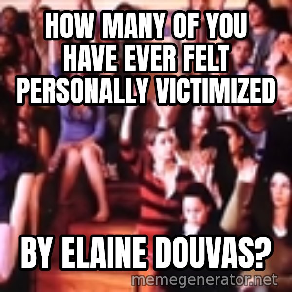 personally victimized by meme: how many of you have ever felt personally victimized / by elaine douvas?