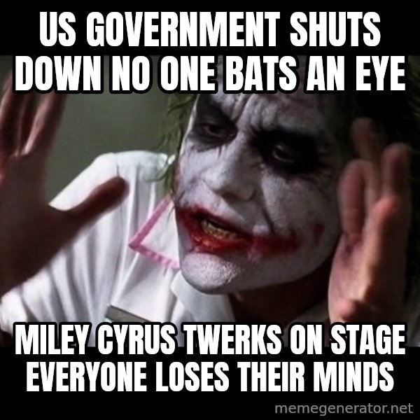 joker mind loss meme: us government shuts down no one bats an eye / miley cyrus twerks on stage everyone loses their minds
