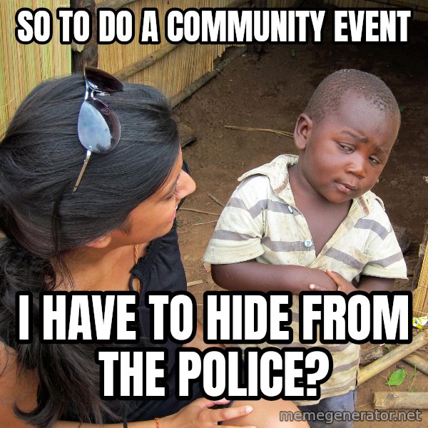 Skeptical African Child meme: So to do a community event / I have to hide from the police?