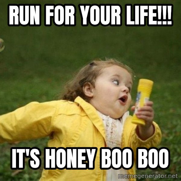 Little girl running away meme: run for your life!!! / it's honey boo boo