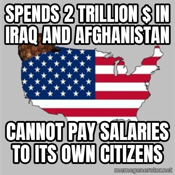 Scumbag America2 meme: spends 2 trillion $ in Iraq and Afghanistan / cannot pay salaries to its own citizens