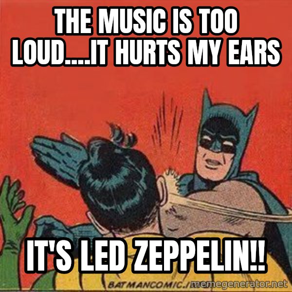batman slap robin meme: The music is too loud....it hurts my ears / It's Led Zeppelin!!