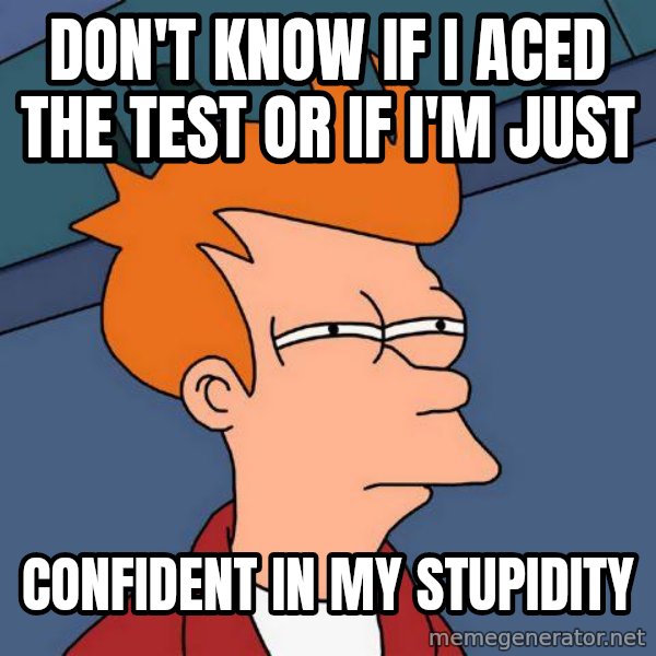 Futurama Fry meme: Don't know if I aced the test or if I'm just / confident in my stupidity