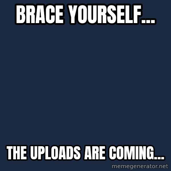 Winter is Coming meme: Brace yourself... / The uploads are coming...