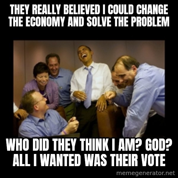 obama laughing  meme: they really believed i could change the economy and solve the problem / who did they think i am? God? all i wanted was their vote