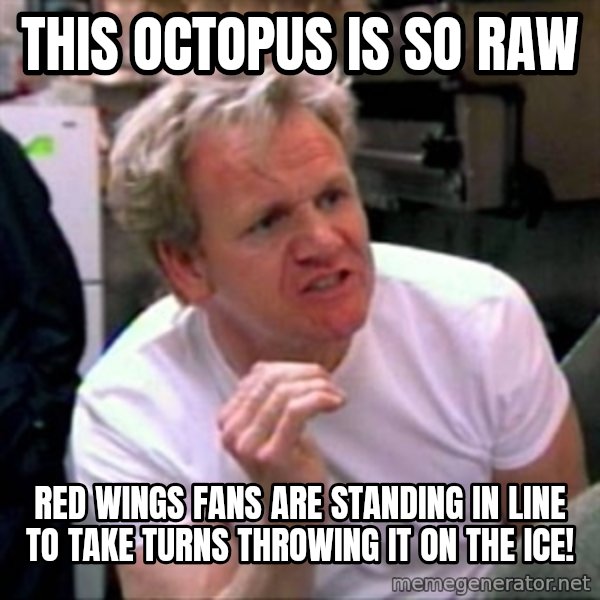Gordon Ramsay meme: this octopus is so raw / Red wings fans are standing in line to take turns throwing it on the ice!