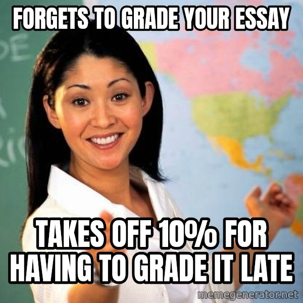 Unhelpful High School Teacher meme: Forgets to grade your essay / takes off 10% for having to grade it late