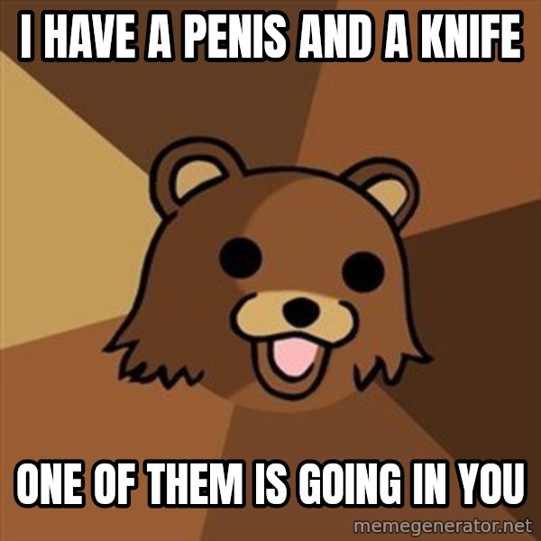 Pedobear meme: I have a penis and a knife / One of them is going in you