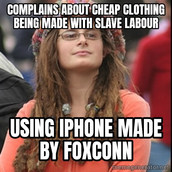 College Liberal meme: Complains about cheap clothing being made with slave labour / Using iphone made by Foxconn