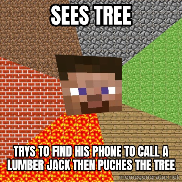 Minecraft Guy meme: Sees Tree / TRYS TO FIND HIS PHONE TO CALL A LUMBER JACK THEN PUCHES THE TREE