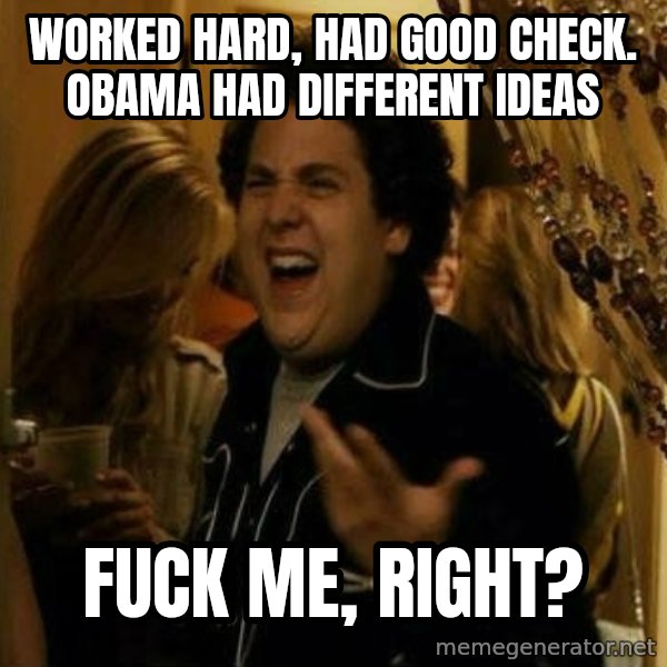 Fuck me right meme: Worked hard, had good check. Obama had different ideas / Fuck me, right?