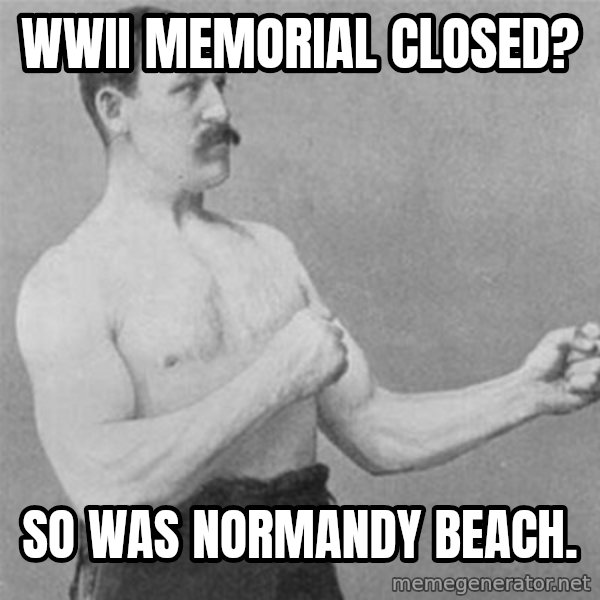 overly manlyman meme: WWII memorial closed? / So was Normandy Beach.