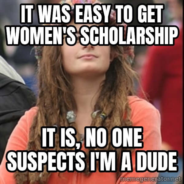College Liberal meme: It was easy to get women's scholarship / It is, no one suspects I'm a dude