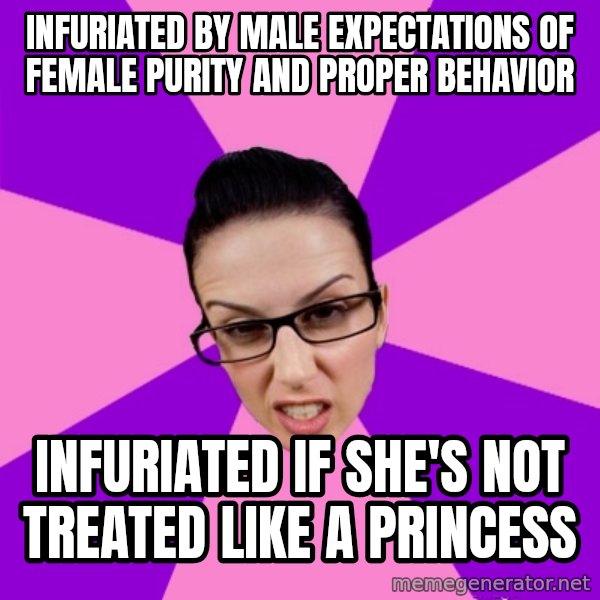 Privilege Denying Feminist meme: infuriated by male expectations of female purity and proper behavior / infuriated if she's not treated like a princess