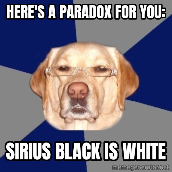 Racist Dawg meme: Here's a paradox for you: / Sirius Black is white