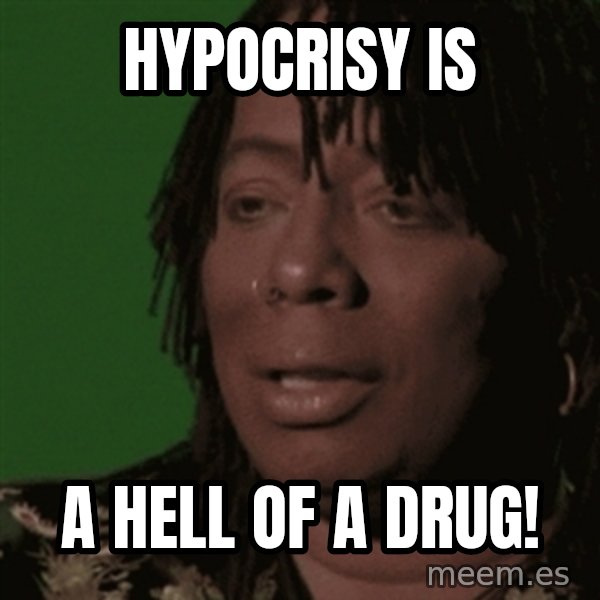 Rick James meme: hypocrisy is / a hell of a drug!