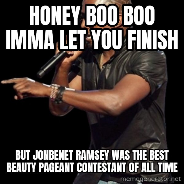 Kanye West meme: honey boo boo imma let you finish / but jonbenet ramsey was the best beauty pageant contestant of all time