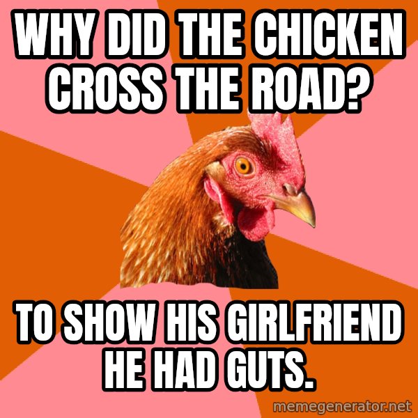 Anti Joke Chicken meme: why did the chicken cross the road? / to show his girlfriend he had guts.
