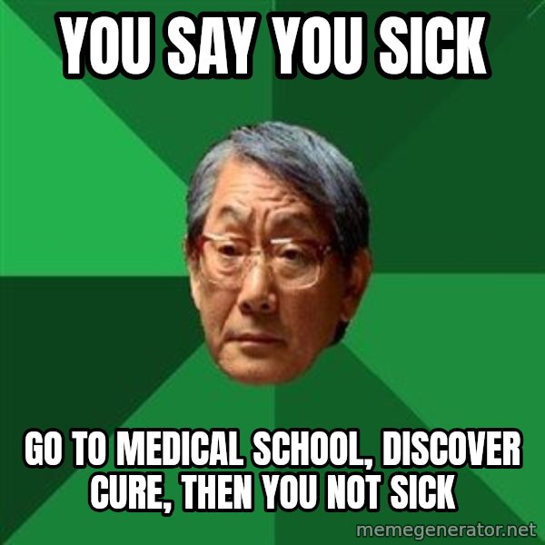 High Expectations Asian Father meme: you say you sick / go to medical school, discover cure, then you not sick