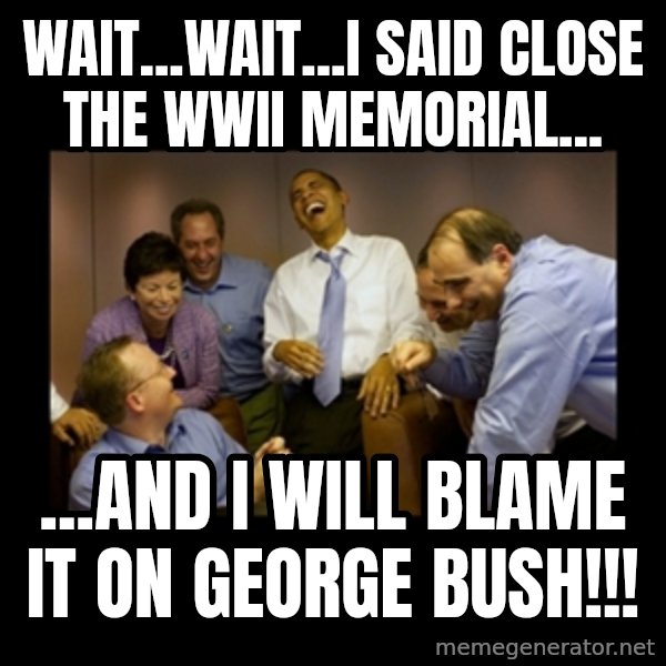obama laughing  meme: Wait...Wait...I said close the WWII Memorial... / ...and I will blame it on George Bush!!!
