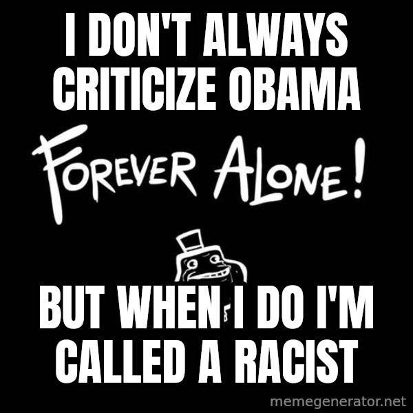 The Most Interesting Man In The World meme: I don't always criticize Obama / But when I do I'm called a racist