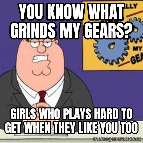 Grinds My Gears Peter Griffin meme: YOU KNOW WHAT GRINDS MY GEARS? / GIRLS WHO PLAYS HARD TO GET WHEN THEY LIKE YOU TOO