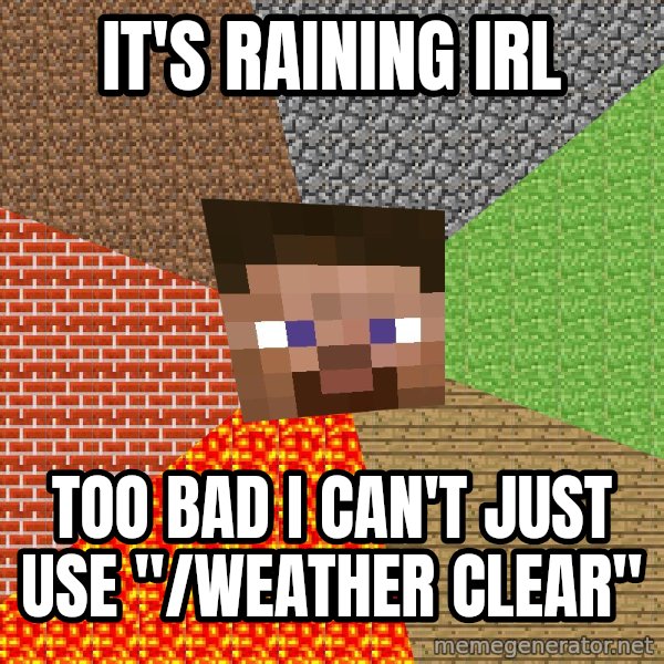 Minecraft Guy meme: It's raining IRL / Too bad I can't just use "/weather clear"