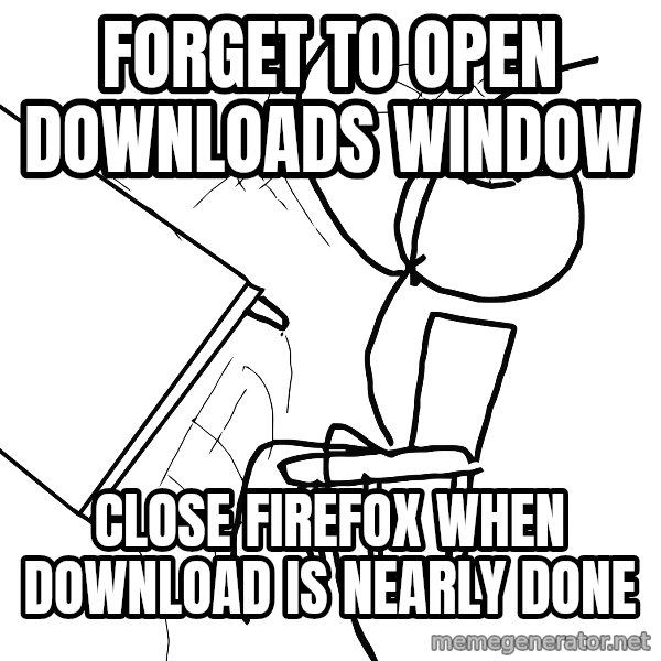 Desk Flip Rage Guy meme: forget to open downloads window / close firefox when download is nearly done