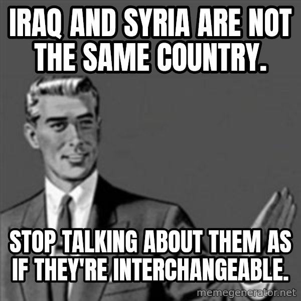 Correction Guy meme: Iraq and Syria are not the same country. / Stop talking about them as if they're interchangeable.