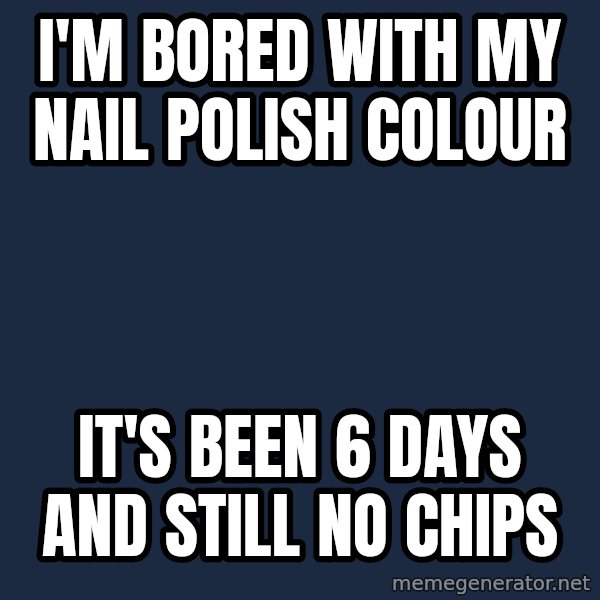 First World Problems meme: i'm bored with my nail polish colour / it's been 6 days and still no chips