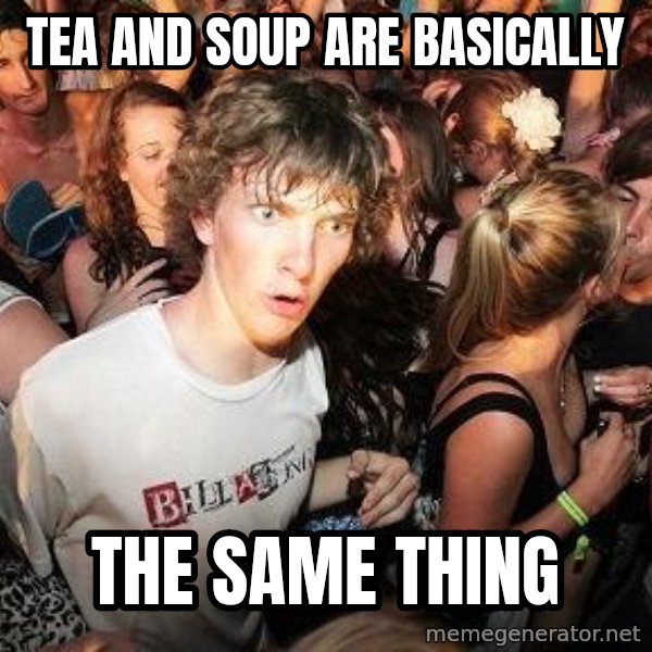 Sudden Realization Ralph meme: TEA AND SOUP ARE BASICALLY / THE SAME THING