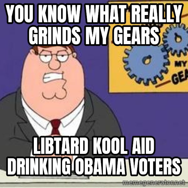 Grinds My Gears Peter Griffin meme: you know what really grinds my gears / libtard kool aid drinking obama voters
