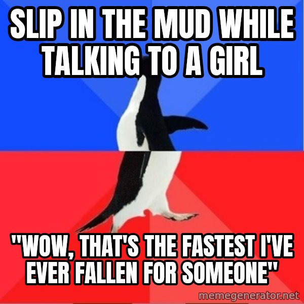 Socially Awesome Awkward Penguin meme: Slip in the mud while talking to a girl / "Wow, that's the fastest I've ever fallen for someone"