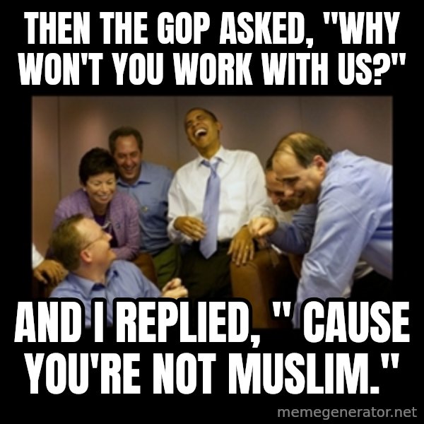 obama laughing  meme: Then the GOP asked, "Why won't you work with us?" / And I replied, " Cause you're not Muslim."