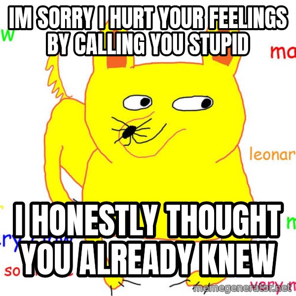Grumpy Cat  meme: im sorry i hurt your feelings by calling you stupid / i honestly thought you already knew
