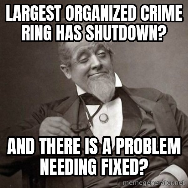 1889 [10] guy meme: Largest organized crime ring has shutdown? / And there is a problem needing fixed?