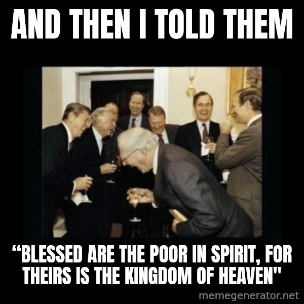 Rich Men Laughing meme: and then i told them / “Blessed are the poor in spirit, for theirs is the kingdom of heaven"